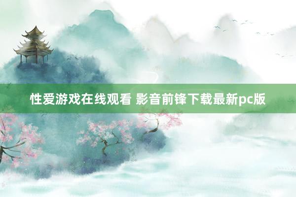 性爱游戏在线观看 影音前锋下载最新pc版