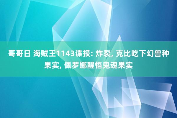 哥哥日 海贼王1143谍报: 炸裂， 克比吃下幻兽种果实， 佩罗娜醒悟鬼魂果实