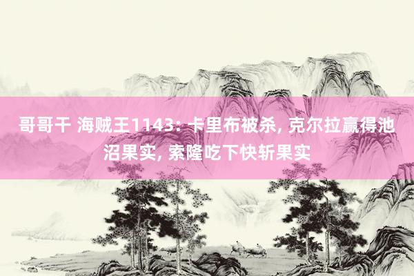 哥哥干 海贼王1143: 卡里布被杀， 克尔拉赢得池沼果实， 索隆吃下快斩果实