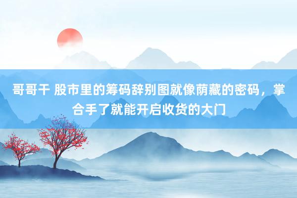 哥哥干 股市里的筹码辞别图就像荫藏的密码，掌合手了就能开启收货的大门