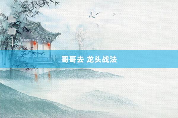 哥哥去 龙头战法